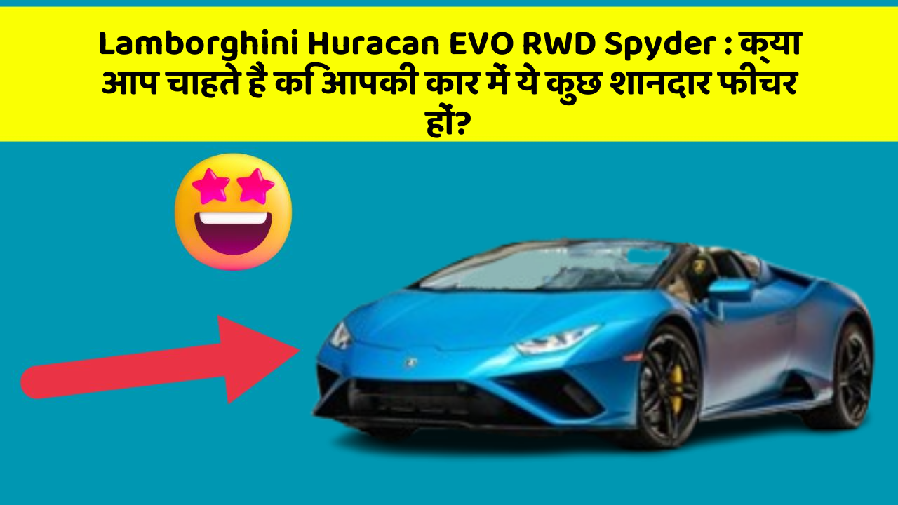 Lamborghini Huracan EVO RWD Spyder: क्या आप चाहते हैं कि आपकी कार में ये कुछ शानदार फीचर हों?