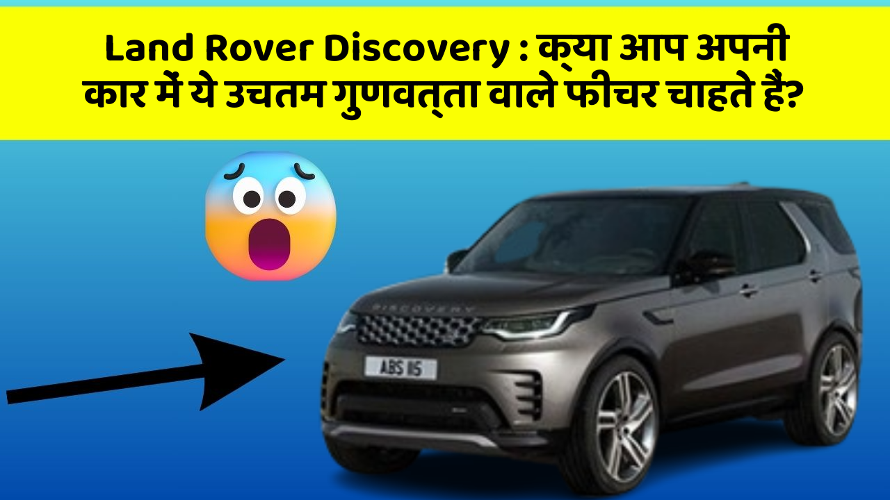 Land Rover Discovery: क्या आप अपनी कार में ये उचतम गुणवत्ता वाले फीचर चाहते हैं?