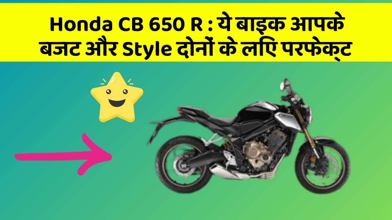 Honda CB 650 R : ये बाइक आपके बजट और Style दोनों के लिए परफेक्ट