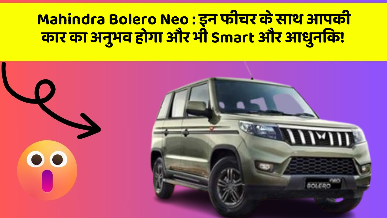 Mahindra Bolero Neo: इन फीचर के साथ आपकी कार का अनुभव होगा और भी Smart और आधुनिक!