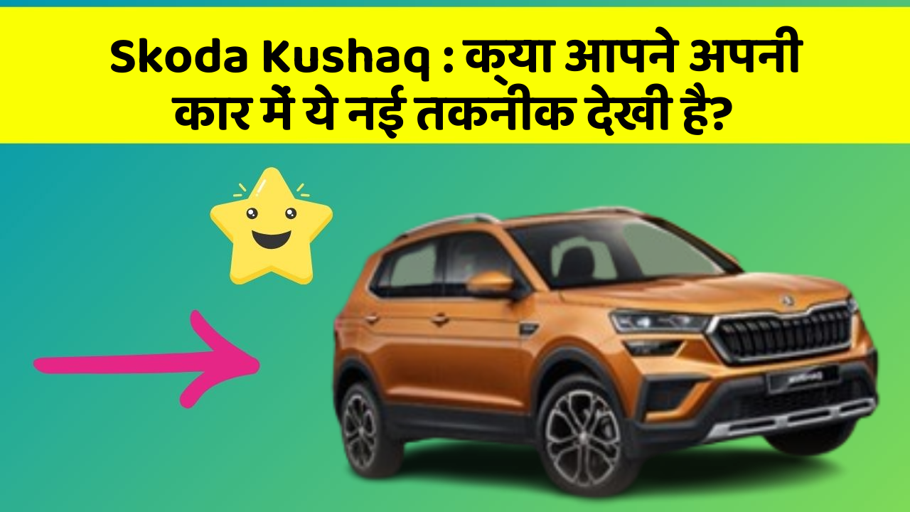 Skoda Kushaq : क्या आपने अपनी कार में ये नई तकनीक देखी है?