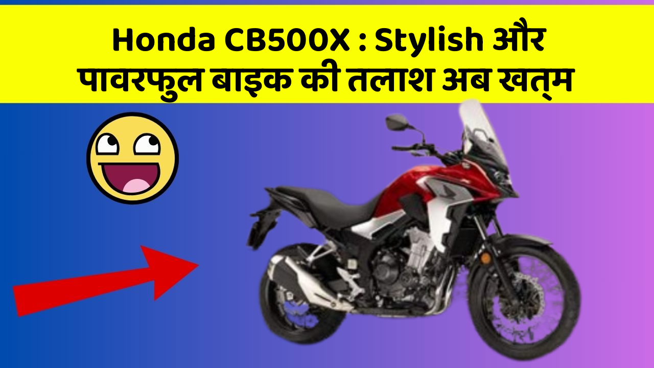Honda CB500X: Stylish और पावरफुल बाइक की तलाश अब खत्म