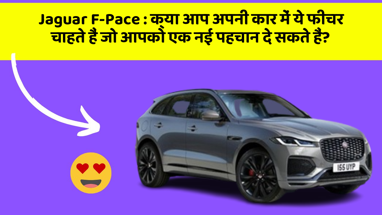 Jaguar F-Pace: क्या आप अपनी कार में ये फीचर चाहते हैं जो आपको एक नई पहचान दे सकते हैं?