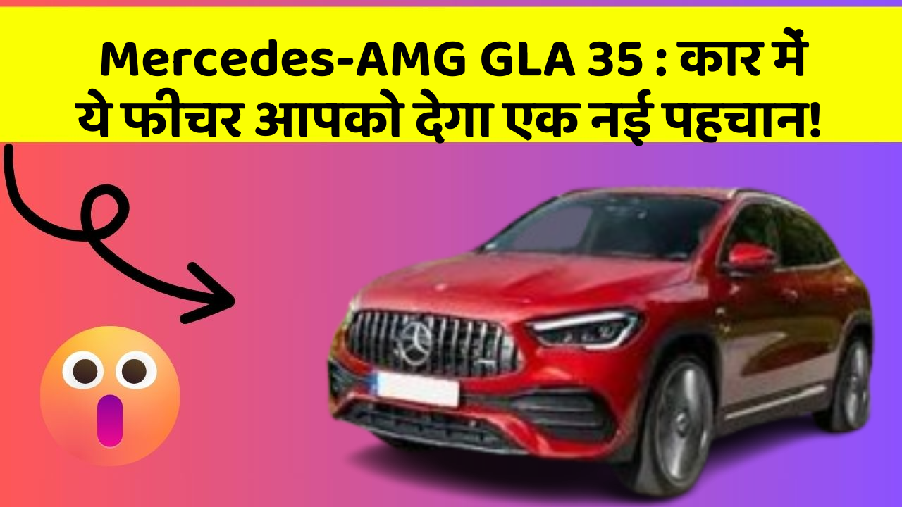 Mercedes-AMG GLA 35: कार में ये फीचर आपको देगा एक नई पहचान!