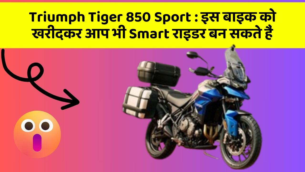 Triumph Tiger 850 Sport: इस बाइक को खरीदकर आप भी Smart राइडर बन सकते हैं