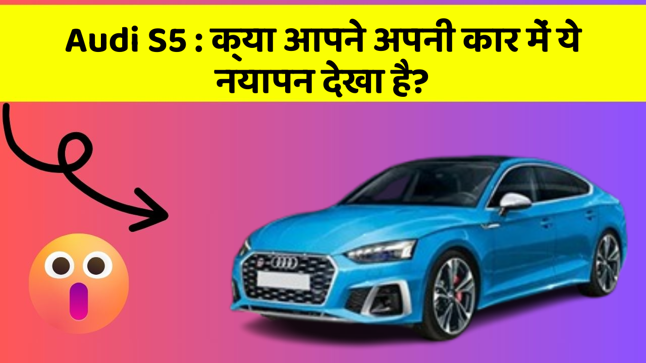 Audi S5: क्या आपने अपनी कार में ये नयापन देखा है?