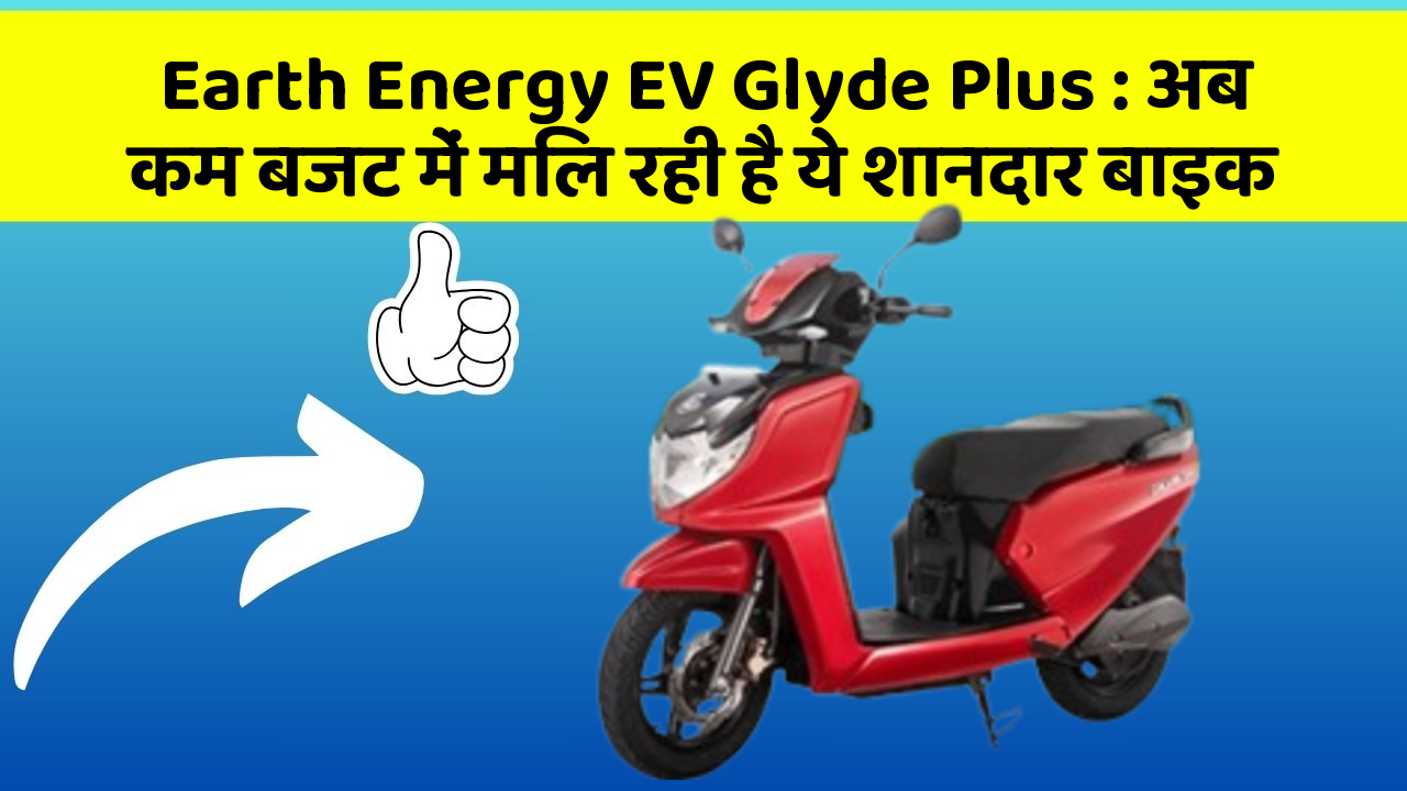 Earth Energy EV Glyde Plus: अब कम बजट में मिल रही है ये शानदार बाइक