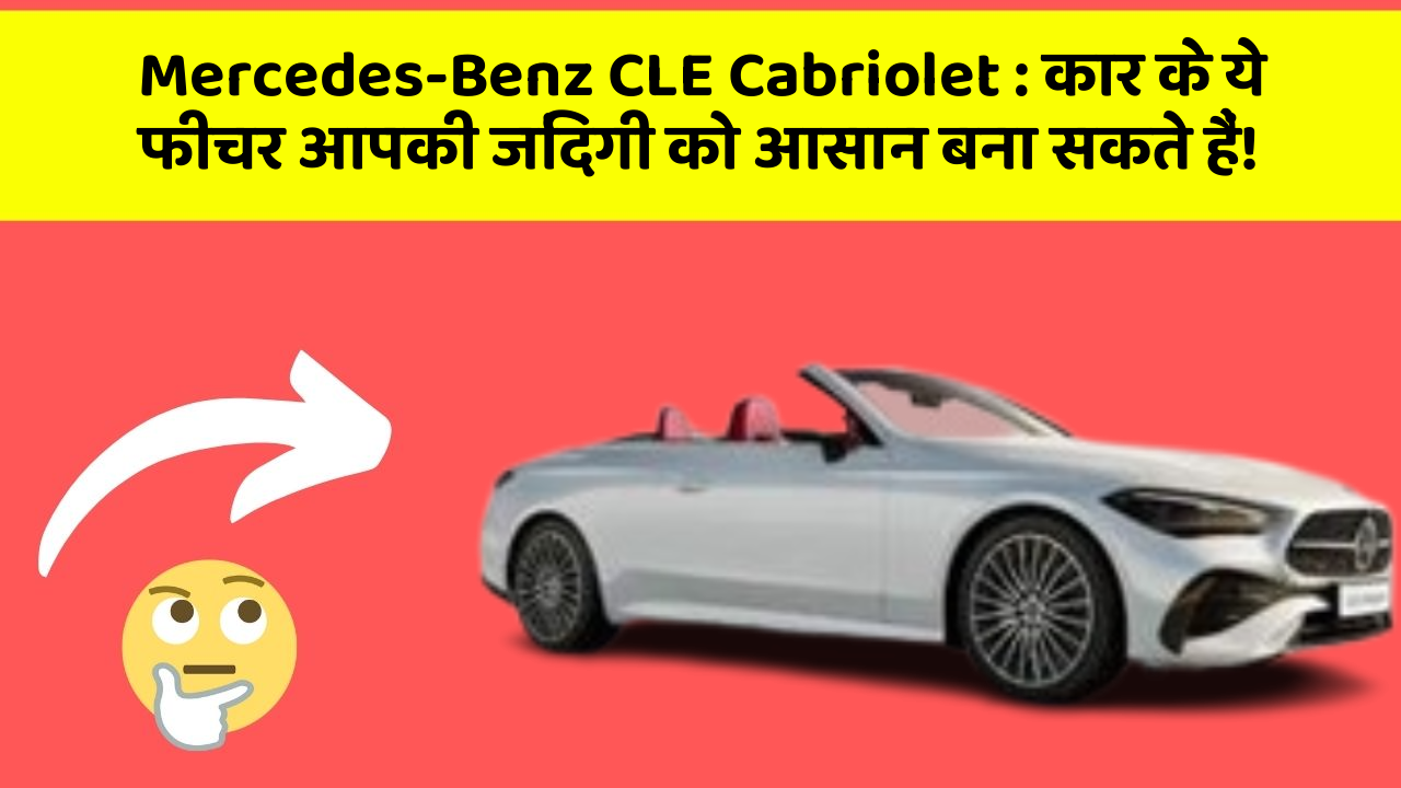 Mercedes-Benz CLE Cabriolet: कार के ये फीचर आपकी जिंदगी को आसान बना सकते हैं!
