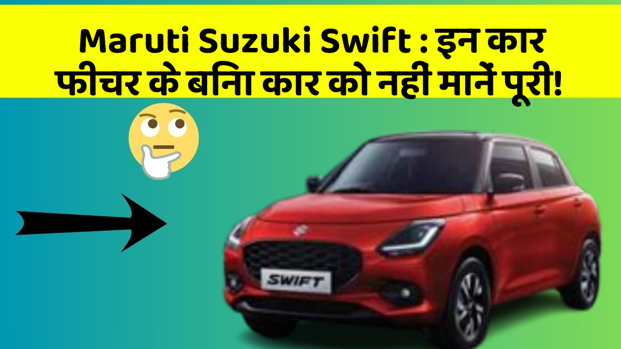 Maruti Suzuki Swift: इन कार फीचर के बिना कार को नहीं मानें पूरी!