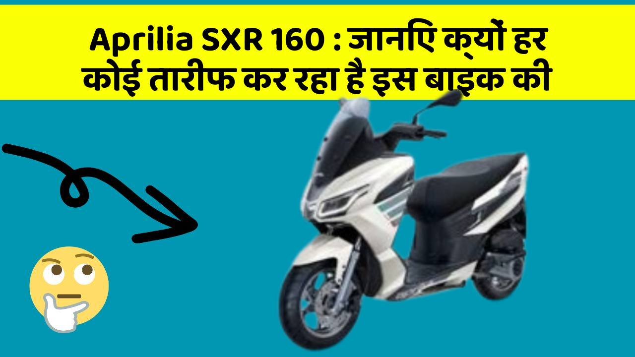 Aprilia SXR 160: जानिए क्यों हर कोई तारीफ कर रहा है इस बाइक की