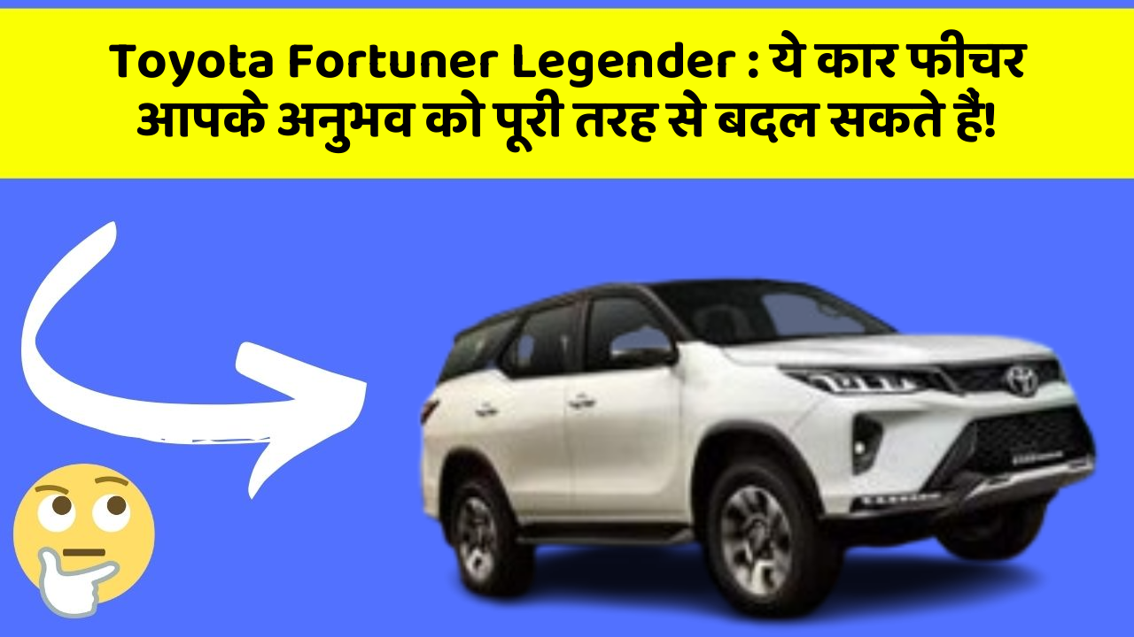 Toyota Fortuner Legender : ये कार फीचर आपके अनुभव को पूरी तरह से बदल सकते हैं!