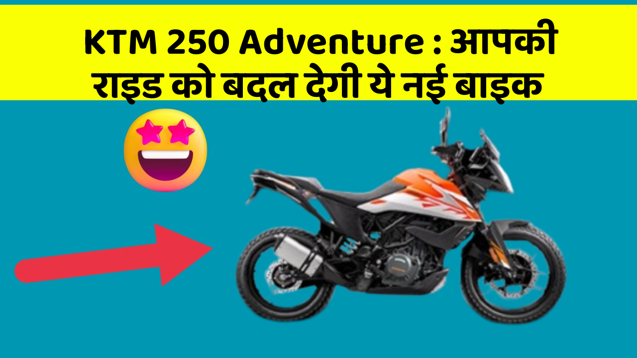 KTM 250 Adventure : आपकी राइड को बदल देगी ये नई बाइक
