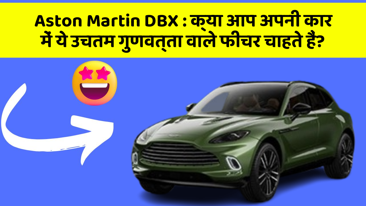 Aston Martin DBX : क्या आप अपनी कार में ये उचतम गुणवत्ता वाले फीचर चाहते हैं?