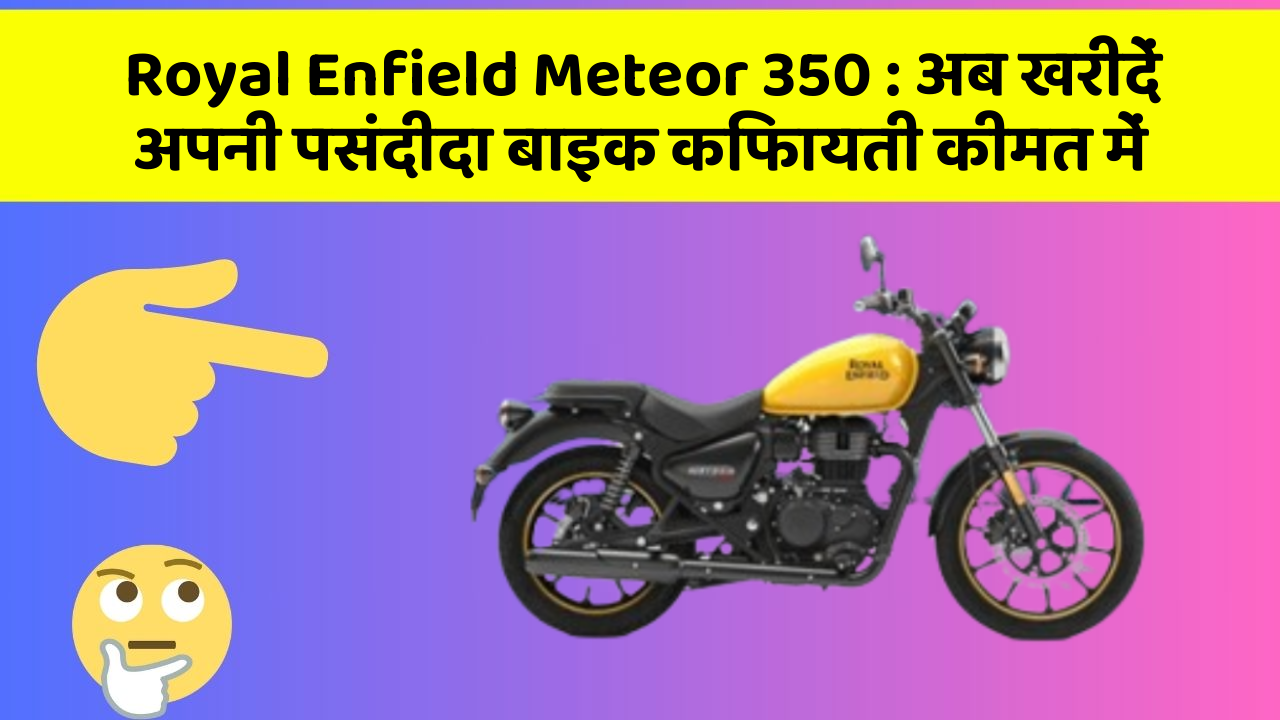 Royal Enfield Meteor 350 : अब खरीदें अपनी पसंदीदा बाइक किफायती कीमत में