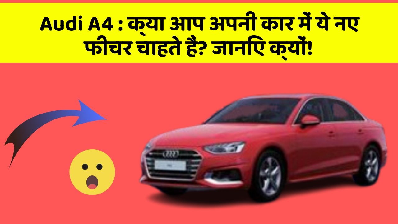 Audi A4: क्या आप अपनी कार में ये नए फीचर चाहते हैं? जानिए क्यों!