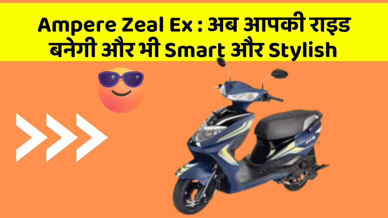 Ampere Zeal Ex: अब आपकी राइड बनेगी और भी Smart और Stylish