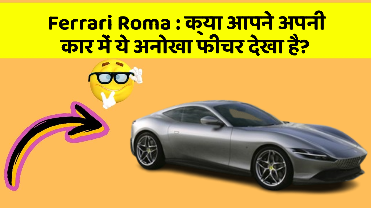 Ferrari Roma: क्या आपने अपनी कार में ये अनोखा फीचर देखा है?