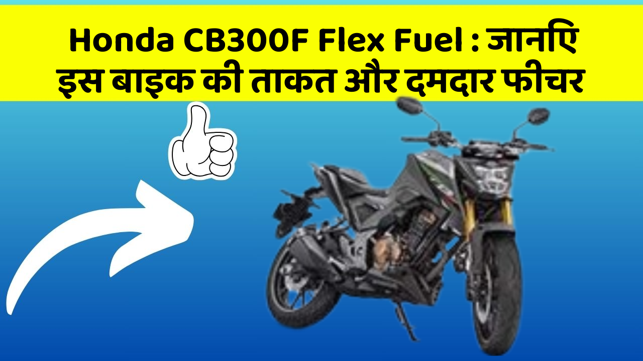 Honda CB300F Flex Fuel: जानिए इस बाइक की ताकत और दमदार फीचर