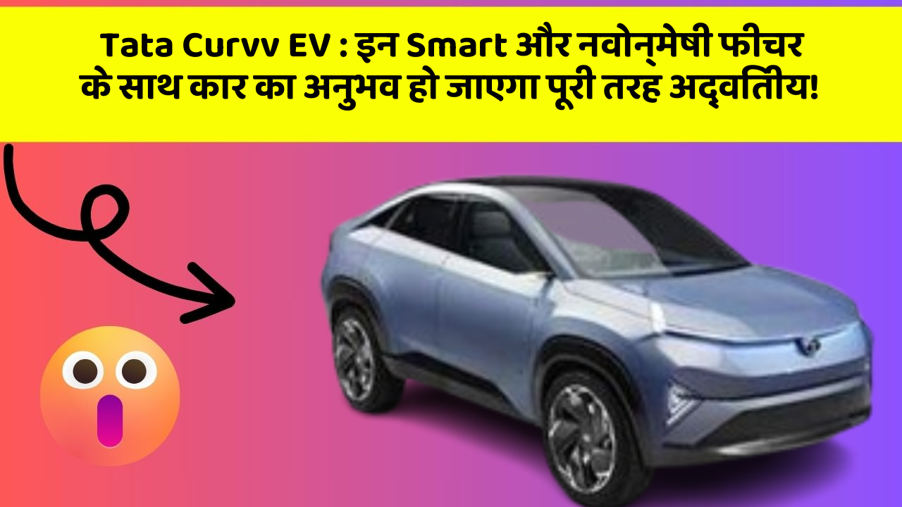 Tata Curvv EV : इन Smart और नवोन्मेषी फीचर के साथ कार का अनुभव हो जाएगा पूरी तरह अद्वितीय!