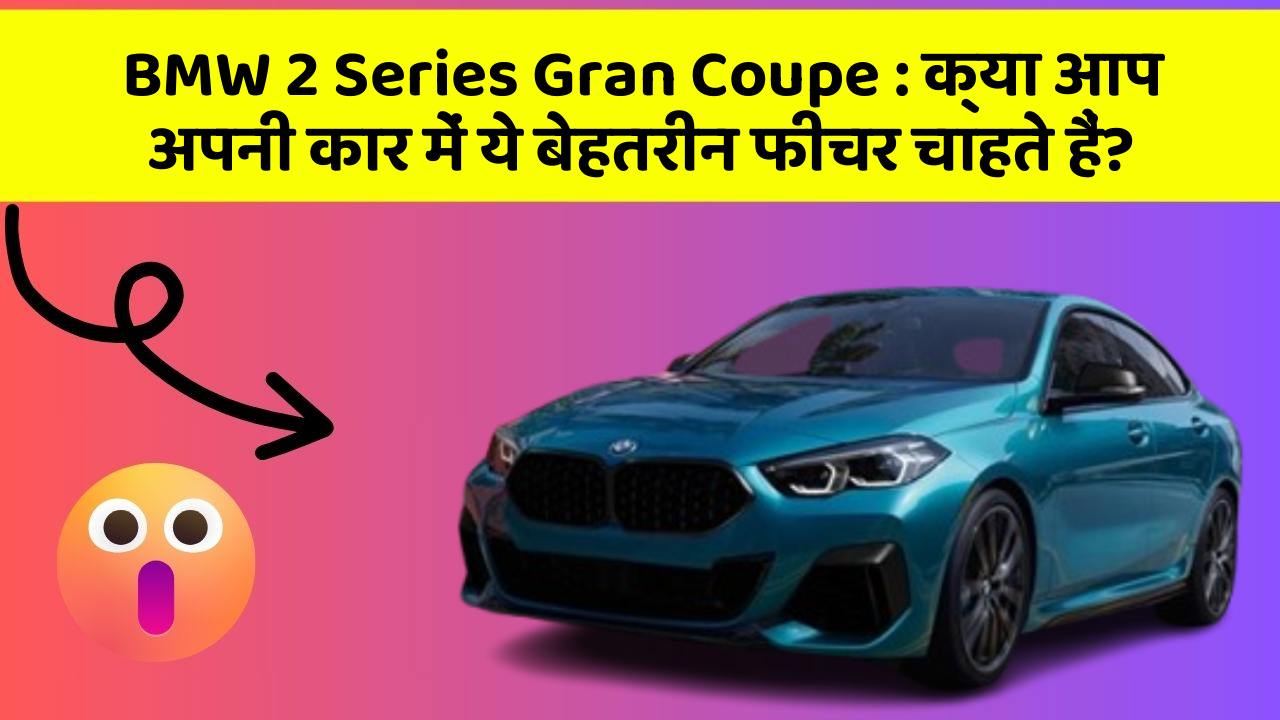 BMW 2 Series Gran Coupe: क्या आप अपनी कार में ये बेहतरीन फीचर चाहते हैं?