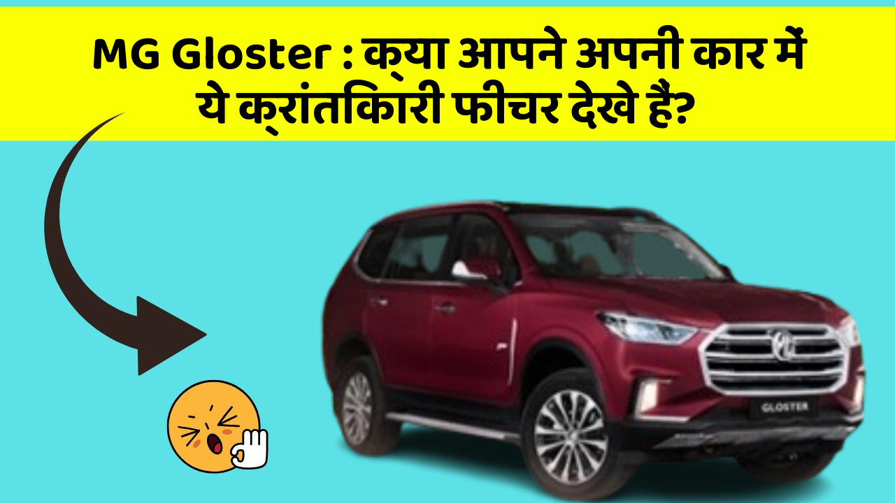 MG Gloster: क्या आपने अपनी कार में ये क्रांतिकारी फीचर देखे हैं?