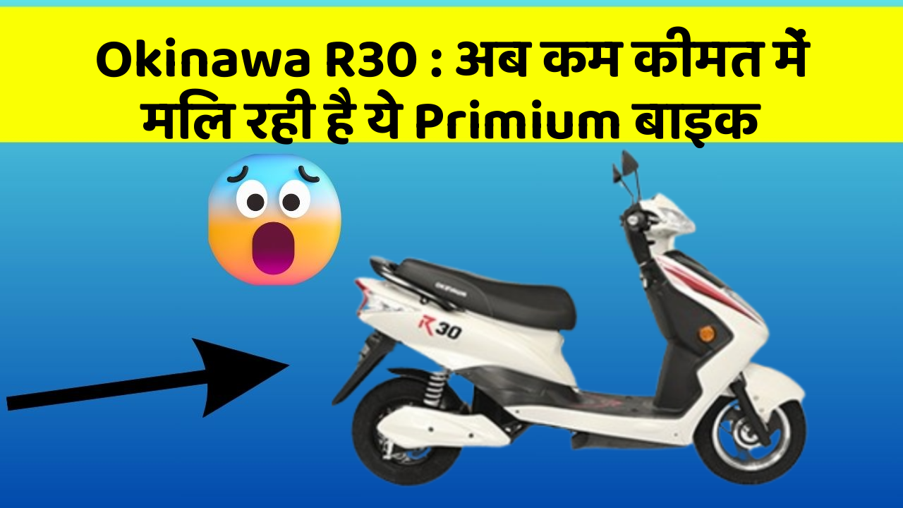 Okinawa R30 : अब कम कीमत में मिल रही है ये Primium बाइक