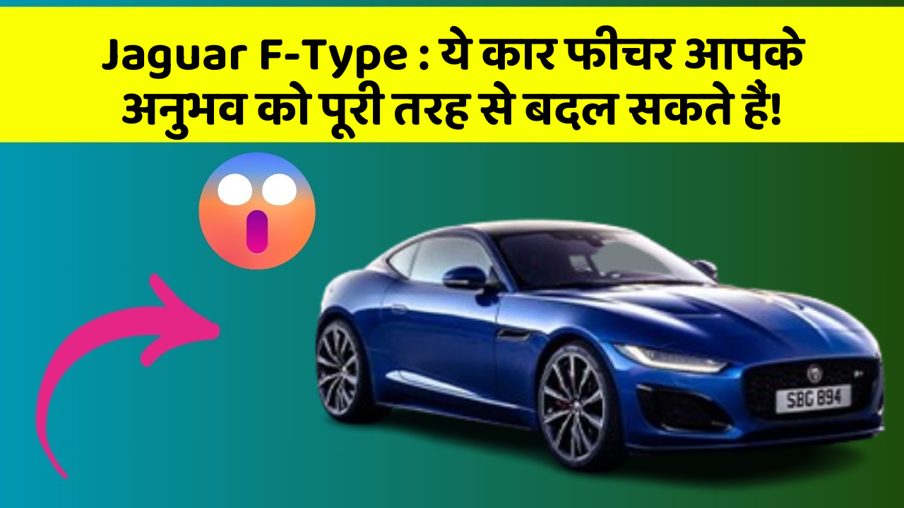 Jaguar F-Type : ये कार फीचर आपके अनुभव को पूरी तरह से बदल सकते हैं!