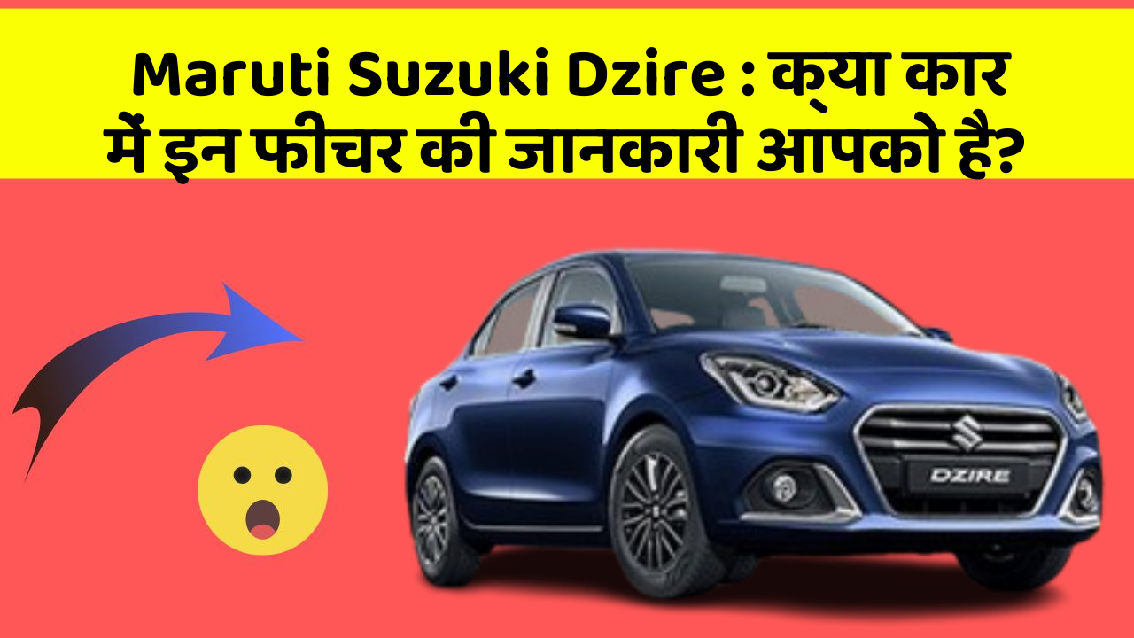 Maruti Suzuki Dzire: क्या कार में इन फीचर की जानकारी आपको है?