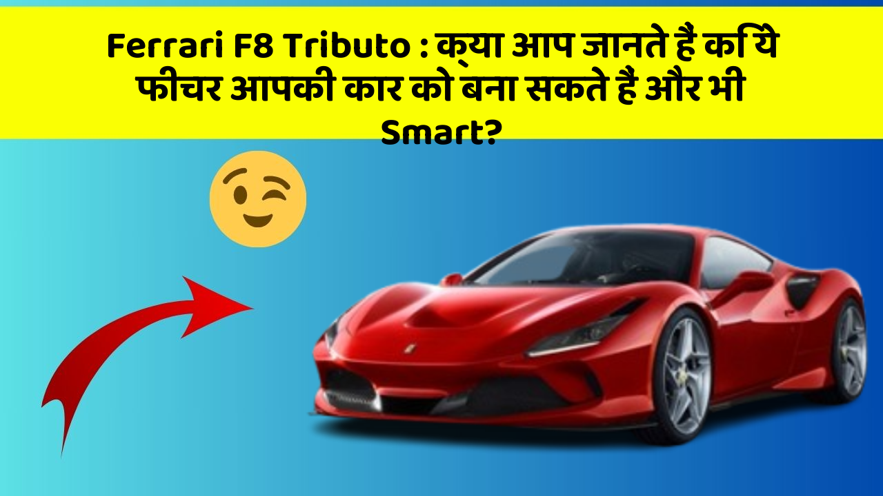 Ferrari F8 Tributo: क्या आप जानते हैं कि ये फीचर आपकी कार को बना सकते हैं और भी Smart?