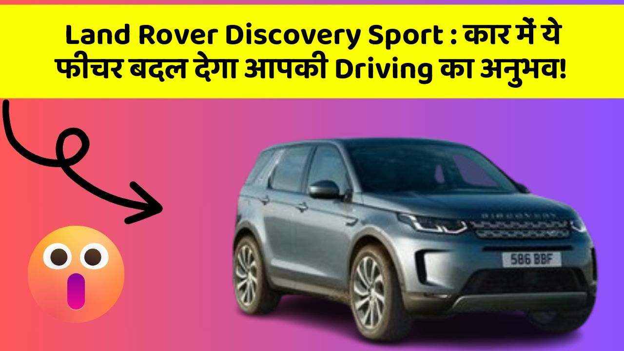 Land Rover Discovery Sport: कार में ये फीचर बदल देगा आपकी Driving का अनुभव!