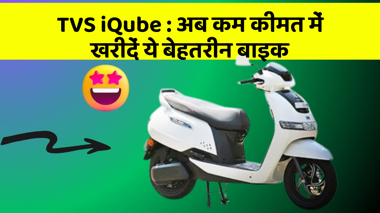 TVS iQube: अब कम कीमत में खरीदें ये बेहतरीन बाइक
