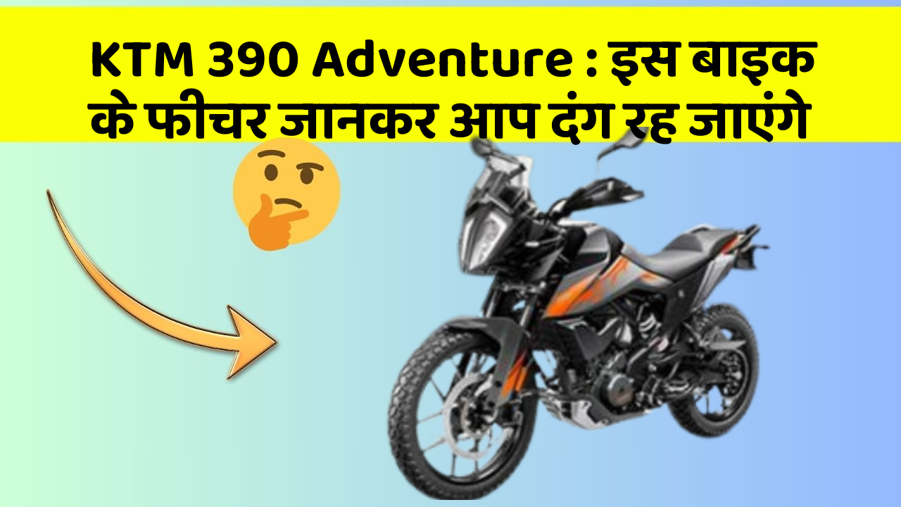 KTM 390 Adventure: इस बाइक के फीचर जानकर आप दंग रह जाएंगे