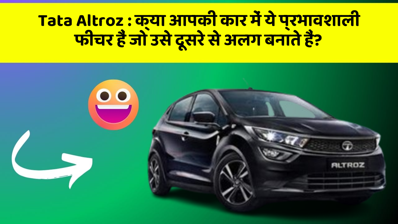 Tata Altroz: क्या आपकी कार में ये प्रभावशाली फीचर हैं जो उसे दूसरे से अलग बनाते हैं?