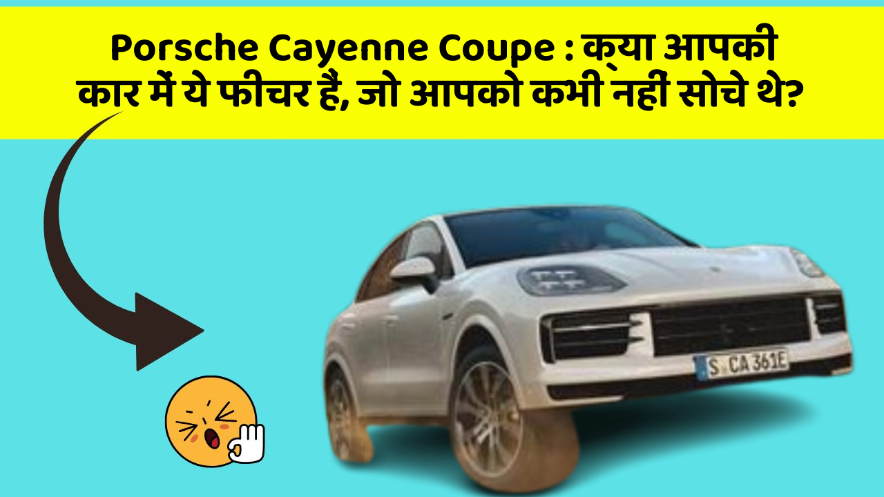 Porsche Cayenne Coupe : क्या आपकी कार में ये फीचर हैं, जो आपको कभी नहीं सोचे थे?