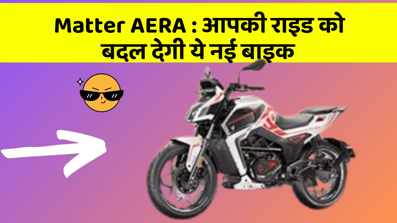 Matter AERA: आपकी राइड को बदल देगी ये नई बाइक