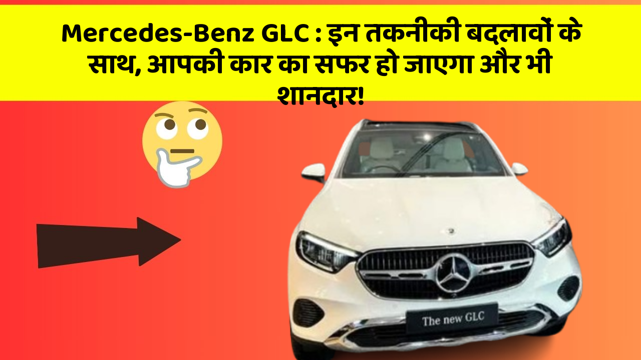 Mercedes-Benz GLC: इन तकनीकी बदलावों के साथ, आपकी कार का सफर हो जाएगा और भी शानदार!