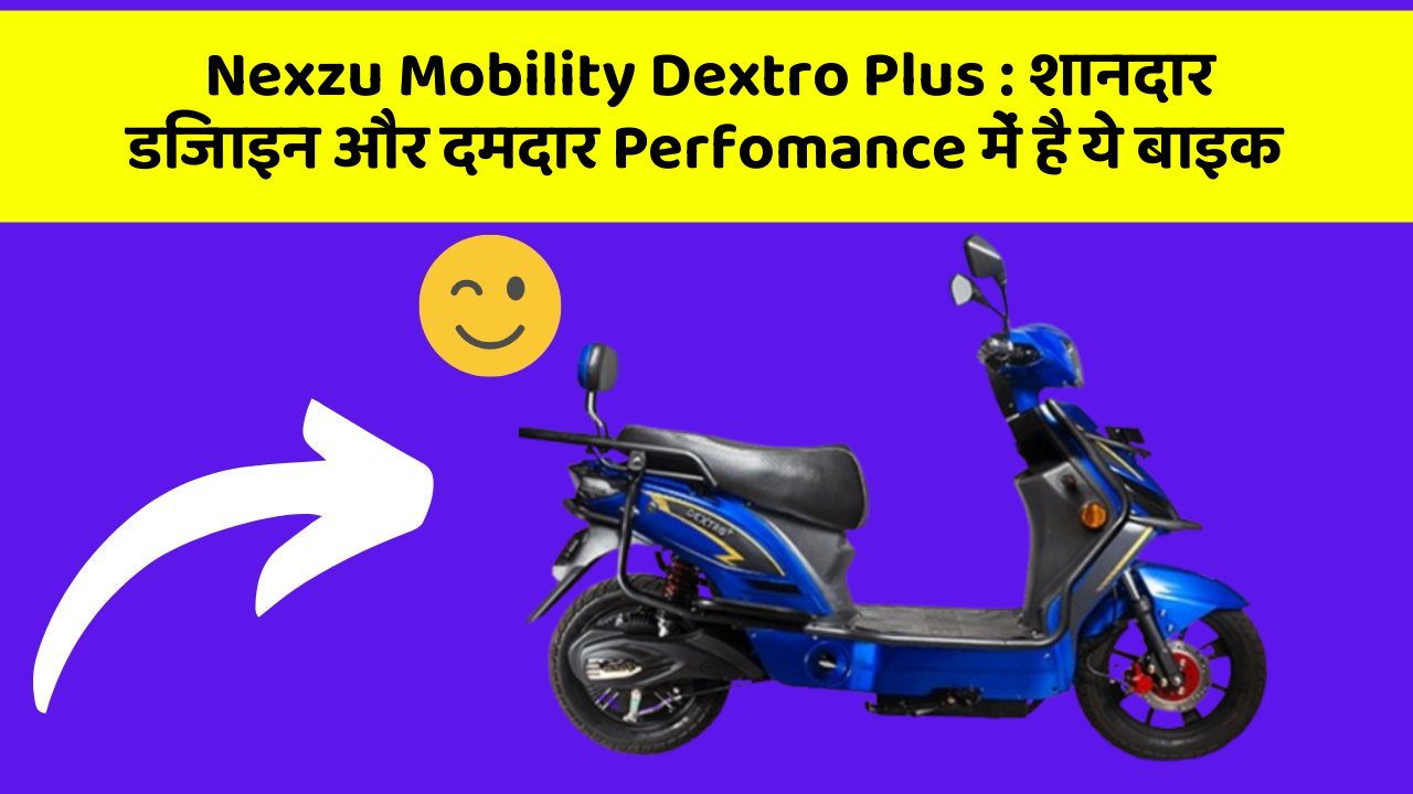 Nexzu Mobility Dextro Plus: शानदार डिजाइन और दमदार Perfomance में है ये बाइक