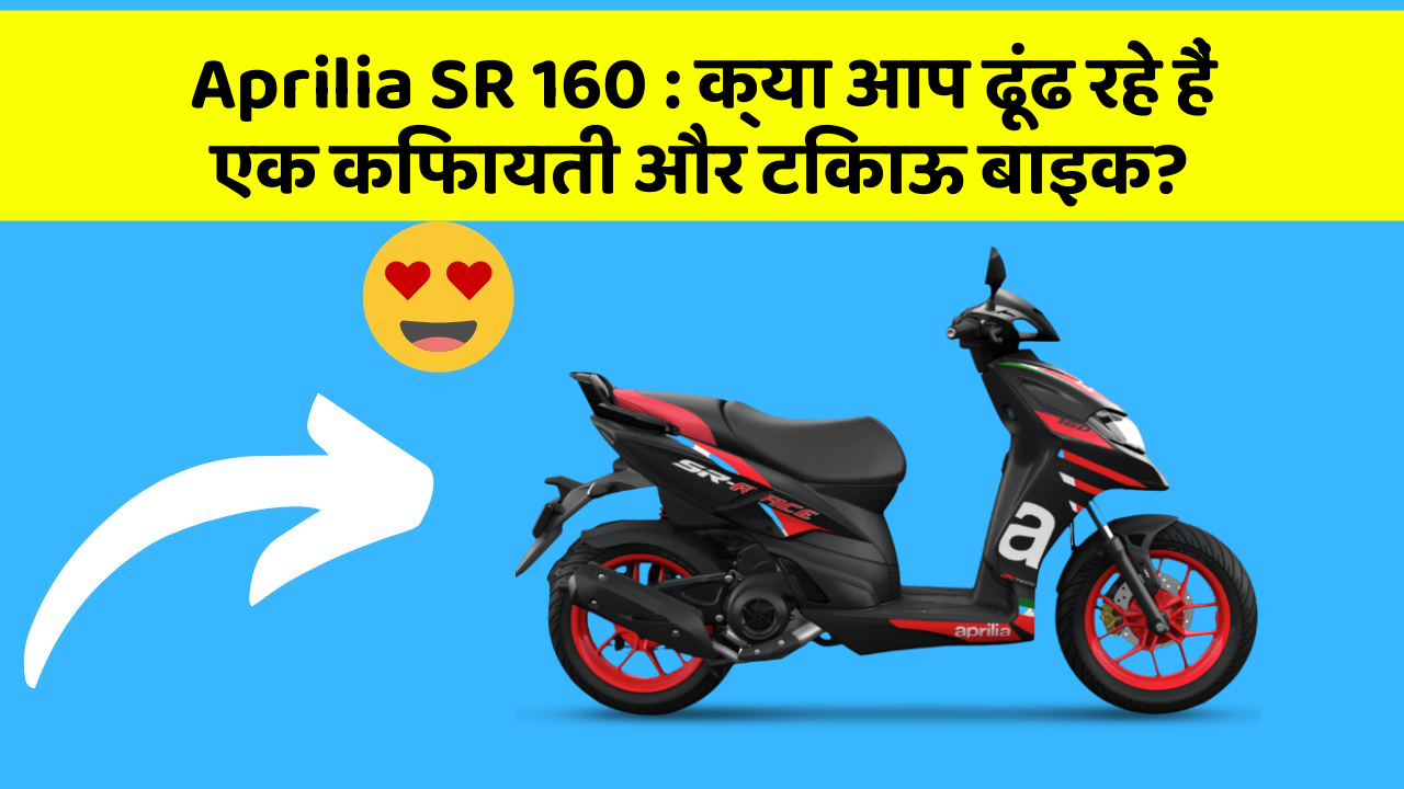 Aprilia SR 160 : क्या आप ढूंढ रहे हैं एक किफायती और टिकाऊ बाइक?