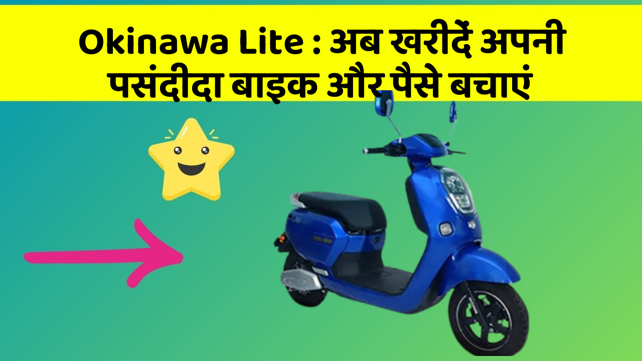 Okinawa Lite : अब खरीदें अपनी पसंदीदा बाइक और पैसे बचाएं