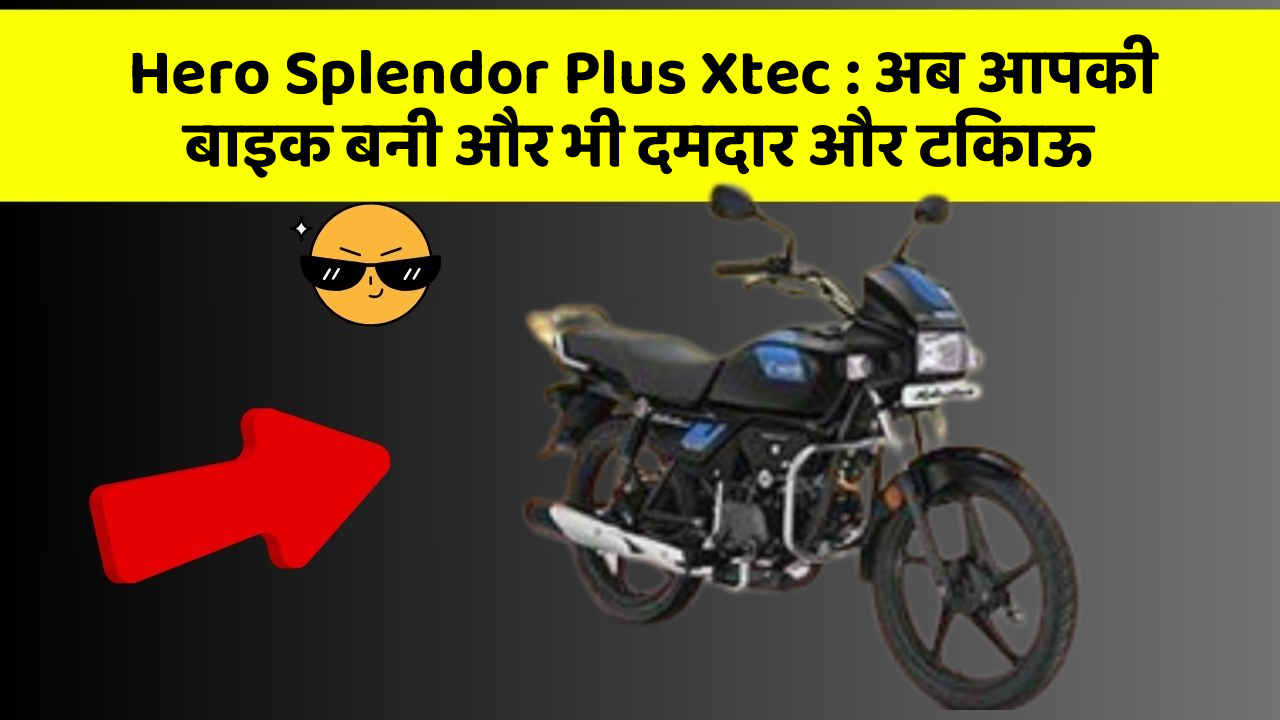 Hero Splendor Plus Xtec : अब आपकी बाइक बनी और भी दमदार और टिकाऊ