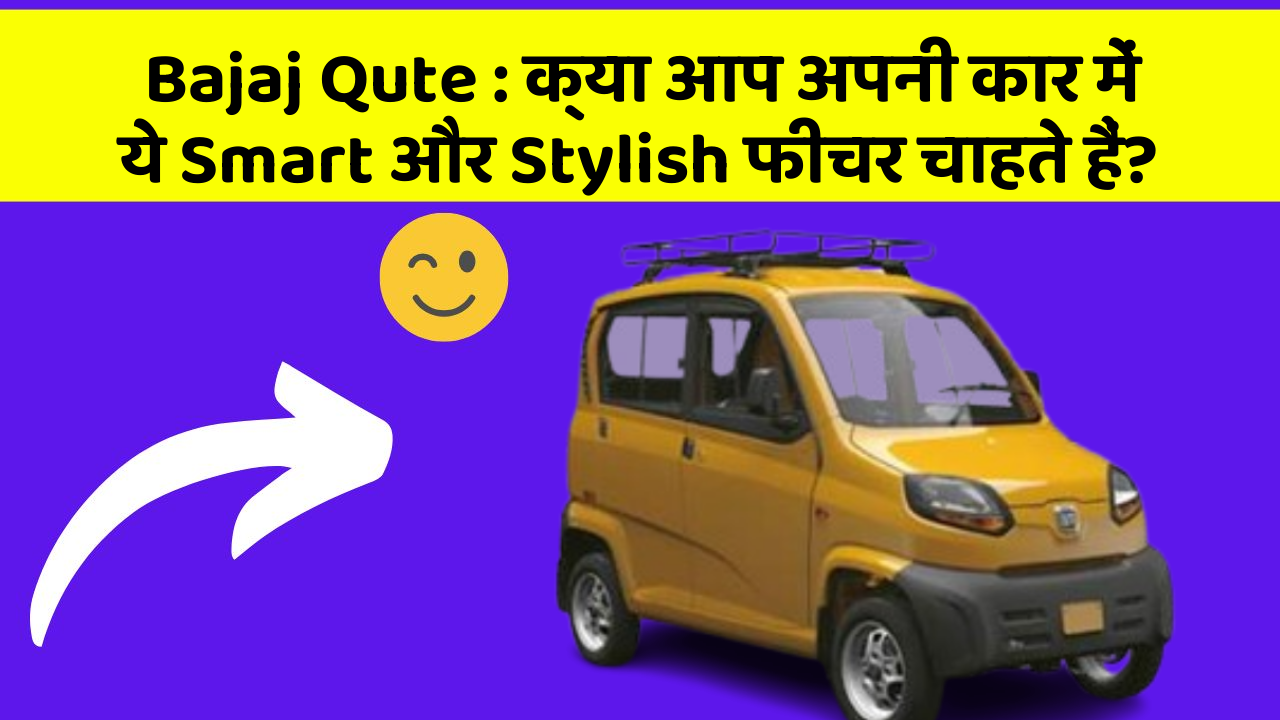 Bajaj Qute: क्या आप अपनी कार में ये Smart और Stylish फीचर चाहते हैं?
