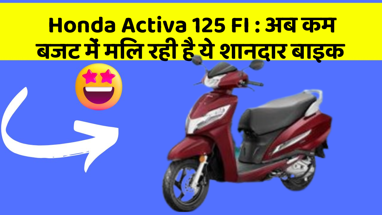 Honda Activa 125 FI: अब कम बजट में मिल रही है ये शानदार बाइक