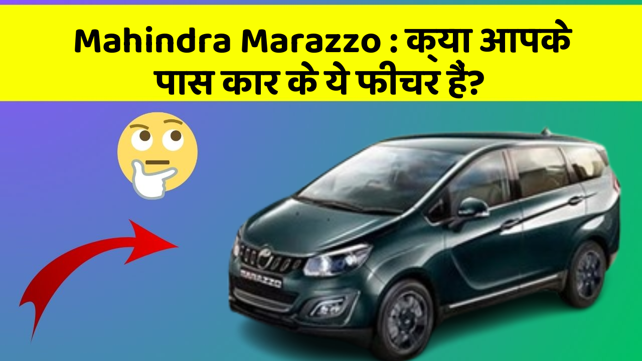 Mahindra Marazzo: क्या आपके पास कार के ये फीचर हैं?