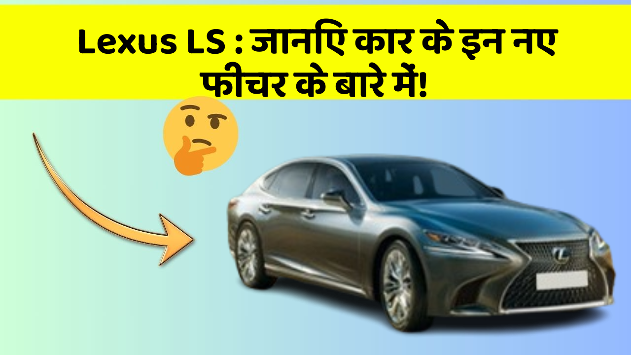Lexus LS: जानिए कार के इन नए फीचर के बारे में!