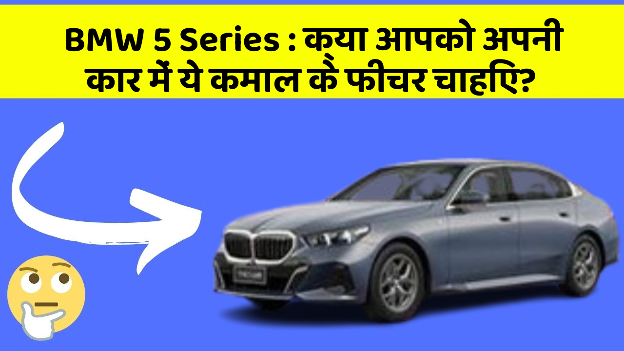 BMW 5 Series: क्या आपको अपनी कार में ये कमाल के फीचर चाहिए?