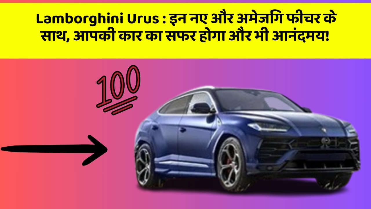 Lamborghini Urus: इन नए और अमेजिंग फीचर के साथ, आपकी कार का सफर होगा और भी आनंदमय!