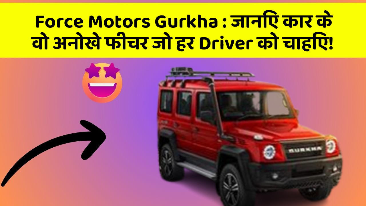 Force Motors Gurkha: जानिए कार के वो अनोखे फीचर जो हर Driver को चाहिए!