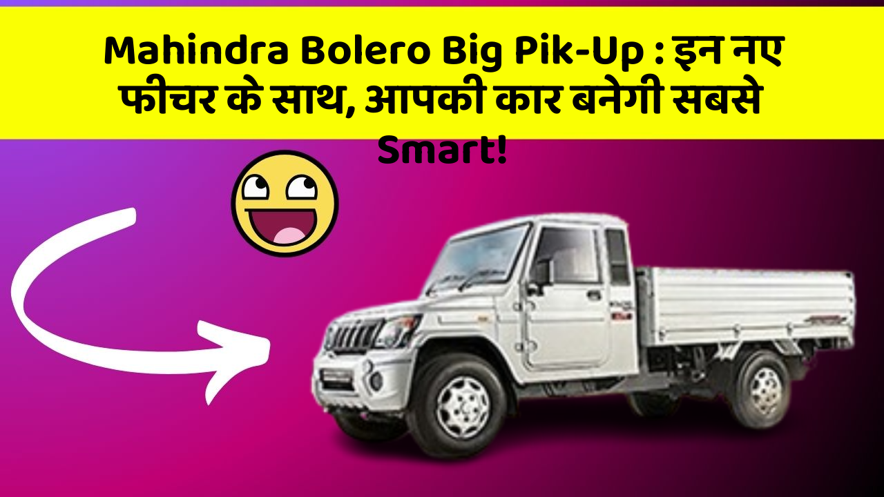 Mahindra Bolero Big Pik-Up: इन नए फीचर के साथ, आपकी कार बनेगी सबसे Smart!
