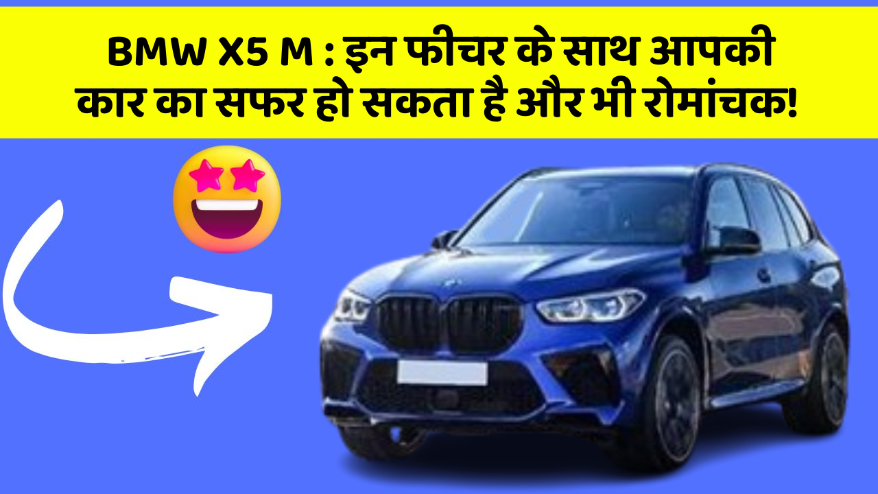 BMW X5 M : इन फीचर के साथ आपकी कार का सफर हो सकता है और भी रोमांचक!