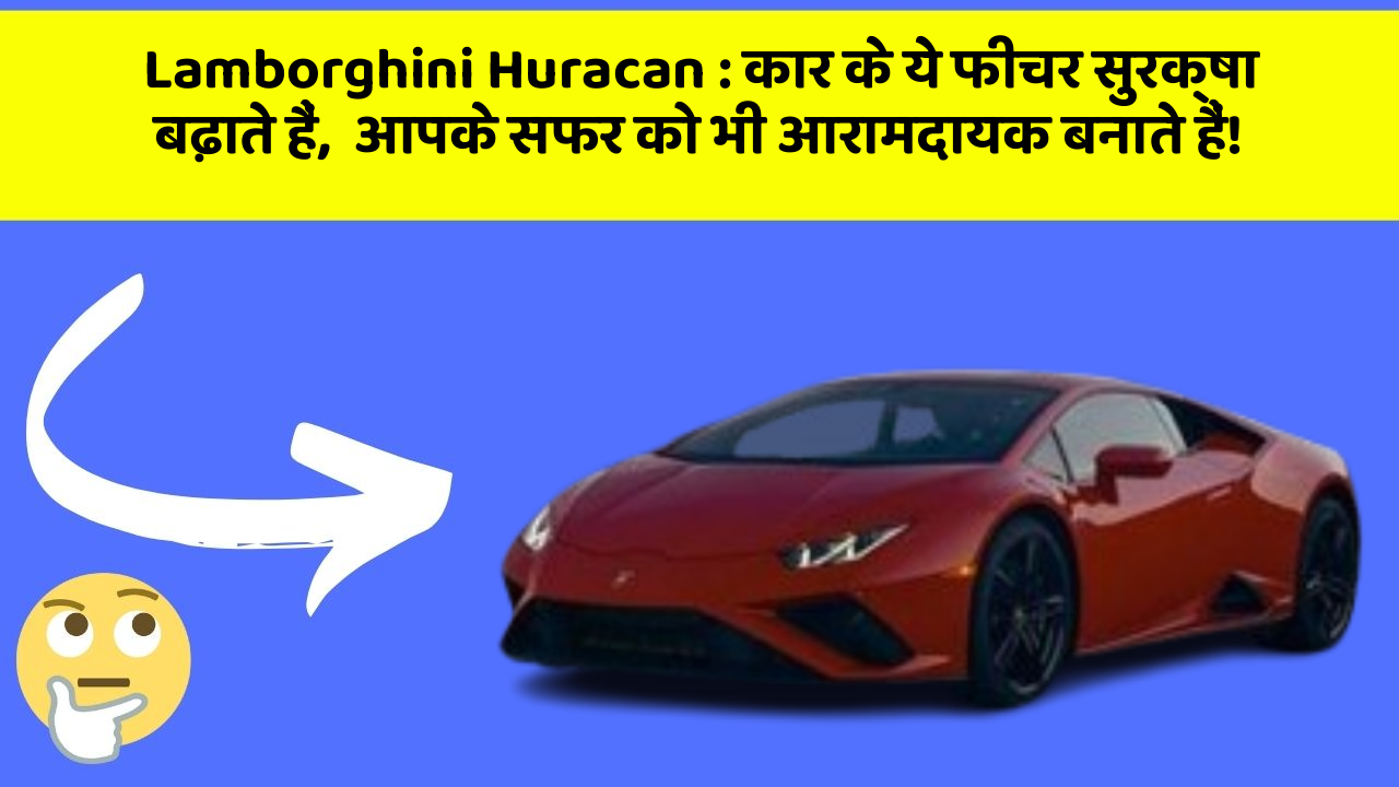 Lamborghini Huracan: कार के ये फीचर सुरक्षा बढ़ाते हैं,  आपके सफर को भी आरामदायक बनाते हैं!